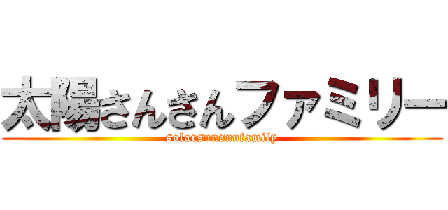 太陽さんさんファミリー (solarsunsunfamily)