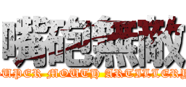嘴砲無敵 (SUPER MOUTH ARTILLERY)