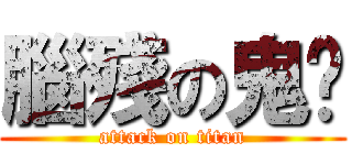 腦殘の鬼焰 (attack on titan)