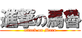 進撃の馬魯 (attack on Maru)