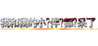 我和我的小伙伴们都惊呆了！ (Shit！！)