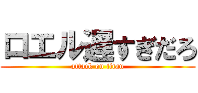 ロエル遅すぎだろ (attack on titan)