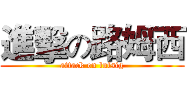 進擊の路姆西 (attack on lufsig)