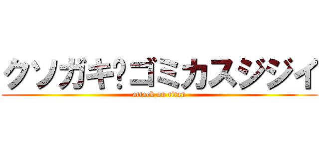 クソガキ〜ゴミカスジジイ (attack on titan)