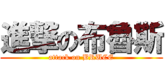 進撃の布魯斯 (attack on BRUCE)