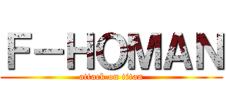 Ｆ－ＨＯＭＡＮ (attack on titan)