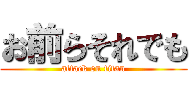 お前らそれでも (attack on titan)