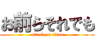 お前らそれでも (attack on titan)