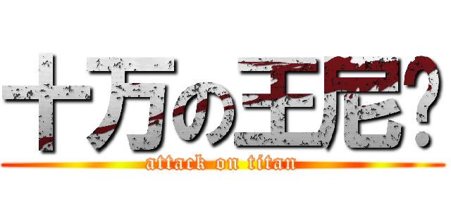 十万の王尼玛 (attack on titan)