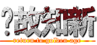 溫故知新 (return to golden age)