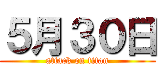 ５月３０日 (attack on titan)