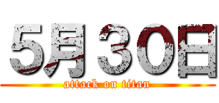 ５月３０日 (attack on titan)