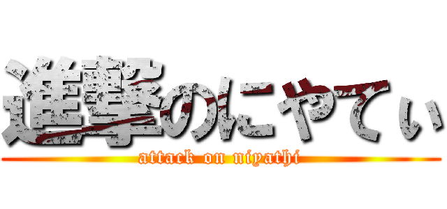進撃のにやてぃ (attack on niyathi)