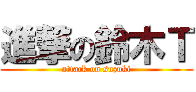 進撃の鈴木Ｔ (attack on suzuki)