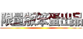 限量版笨蛋出品 ()