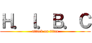 Ｈ．Ｉ．Ｂ．Ｃ (attack on titan)