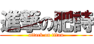 進撃の肥詩 (attack on titan)