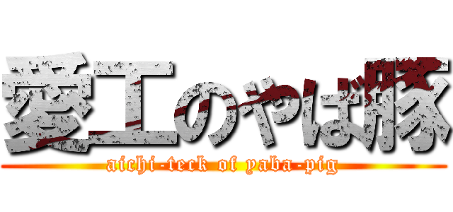 愛工のやば豚 (aichi-teck of yaba-pig)