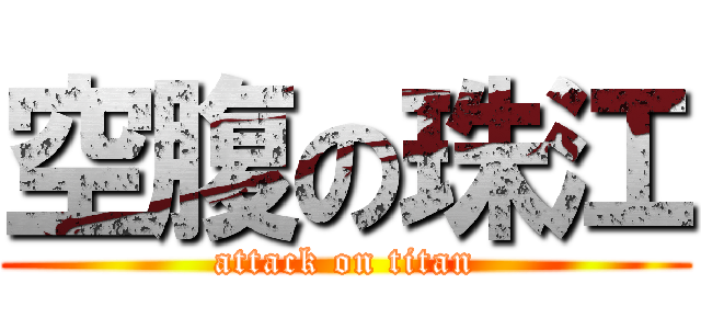 空腹の珠江 (attack on titan)