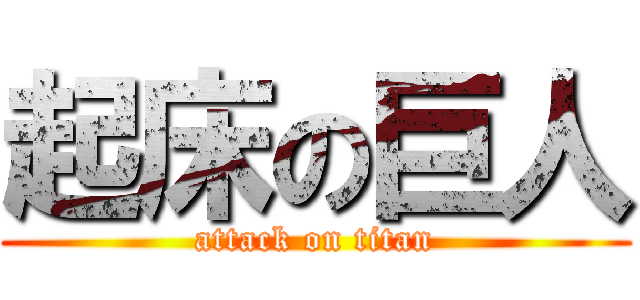 起床の巨人 (attack on titan)