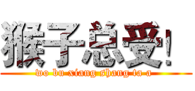 猴子总受！ (wo bu xiang shang ta a )