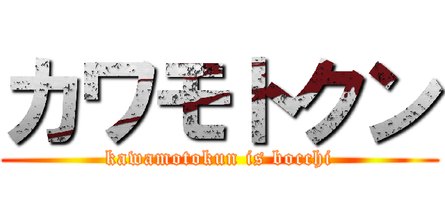 カワモトクン (kawamotokun is bocchi)
