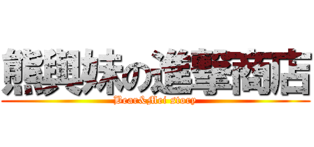熊與妹の進撃商店 (Bear&Mei story)