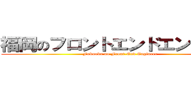 福岡のフロントエンドエンジニア (Fukuoka no Front-End Engineer)