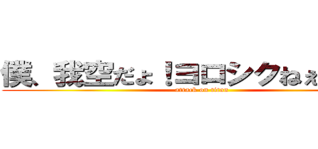 僕、我空だょ！ヨロシクねぇねぇねぇ (attack on titan)