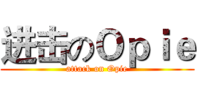 进击のＯｐｉｅ (attack on Opie)