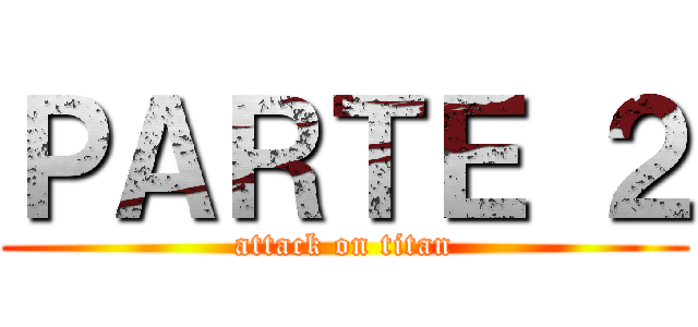 ＰＡＲＴＥ ２ (attack on titan)