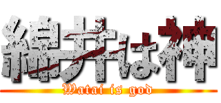 綿井は神 (Watai is god)