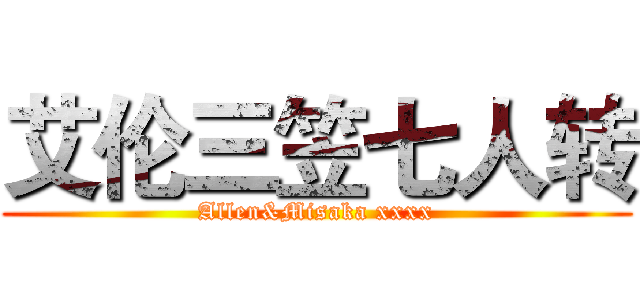 艾伦三笠七人转 (Allen&Misaka xxxx)