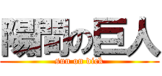 陽間の巨人 (sun on dick)