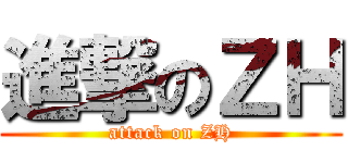 進撃のＺＨ (attack on ZH)