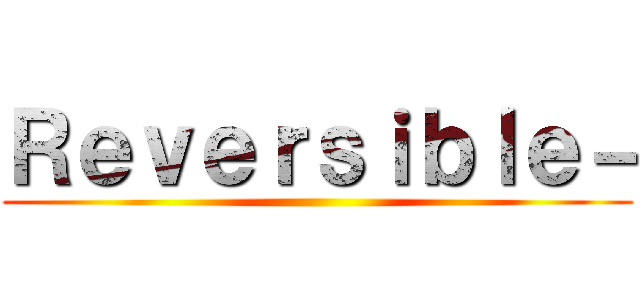 Ｒｅｖｅｒｓｉｂｌｅ－ ()