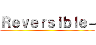 Ｒｅｖｅｒｓｉｂｌｅ－ ()