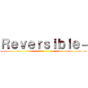 Ｒｅｖｅｒｓｉｂｌｅ－ ()