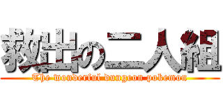 救出の二人組 (The wonderful dungeon pokemon)