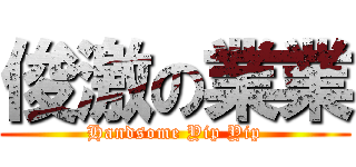 俊激の業業 (Handsome Yip Yip)