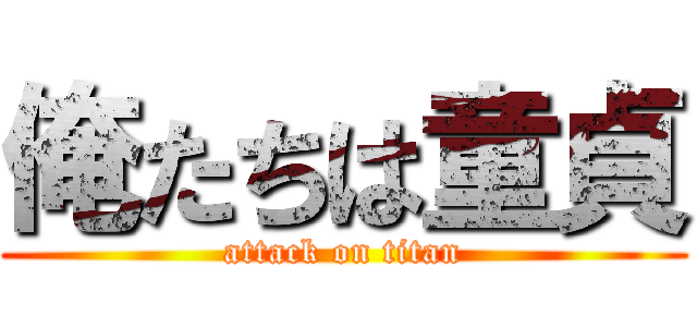 俺たちは童貞 (attack on titan)