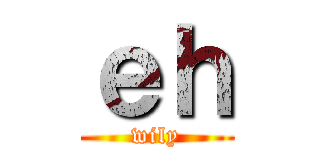 ｅｈ (wily)