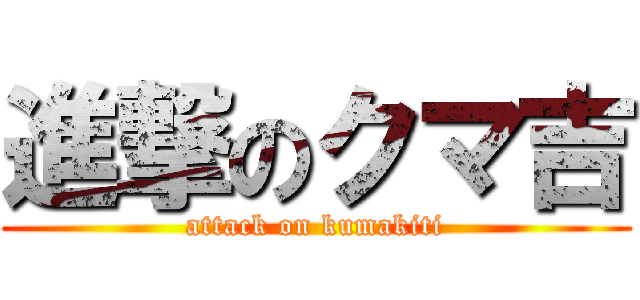 進撃のクマ吉 (attack on kumakiti)