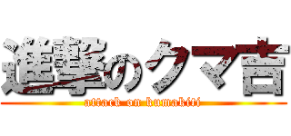 進撃のクマ吉 (attack on kumakiti)