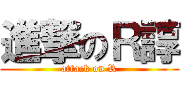 進撃のＲ諄 (attack on R)