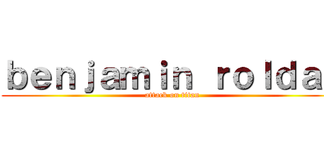 ｂｅｎｊａｍｉｎ ｒｏｌｄａｎ (attack on titan)