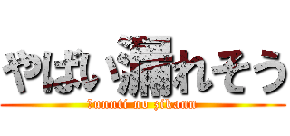 やばい漏れそう (＿unnti no zikann)