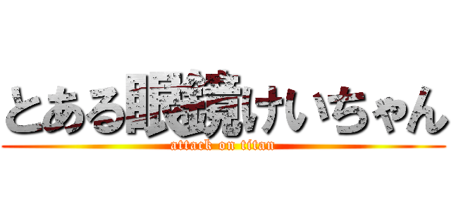 とある眼鏡けいちゃん (attack on titan)