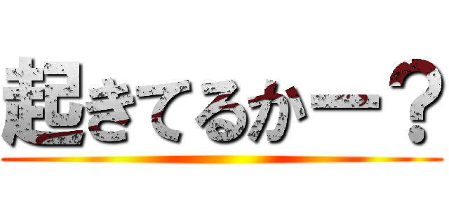 起きてるかー？ ()