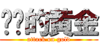 进击的黄金 (attack on gold)